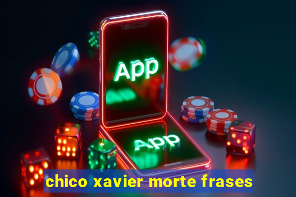 chico xavier morte frases